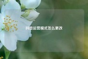 抖音运营模式怎么更改